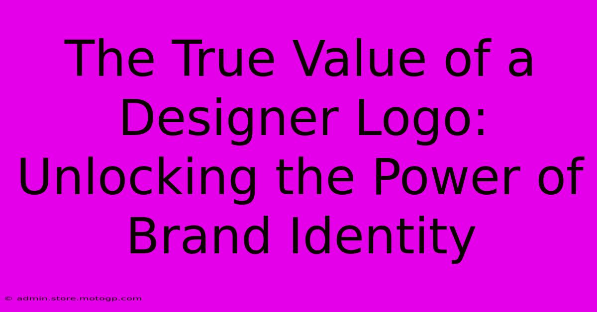 The True Value Of A Designer Logo: Unlocking The Power Of Brand Identity