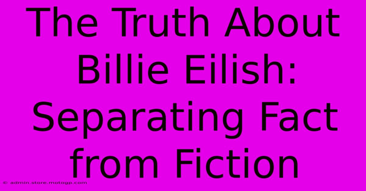 The Truth About Billie Eilish: Separating Fact From Fiction