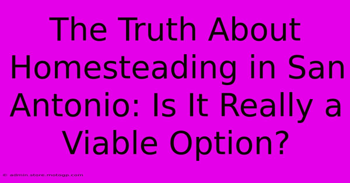 The Truth About Homesteading In San Antonio: Is It Really A Viable Option?