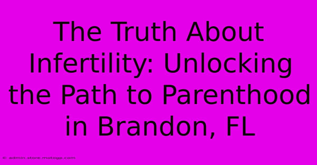 The Truth About Infertility: Unlocking The Path To Parenthood In Brandon, FL