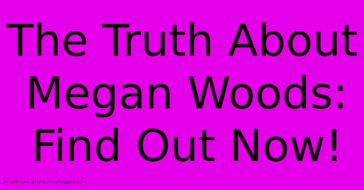 The Truth About Megan Woods: Find Out Now!