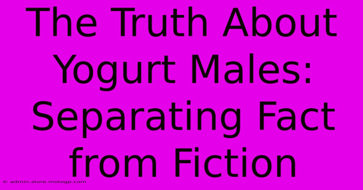 The Truth About Yogurt Males: Separating Fact From Fiction