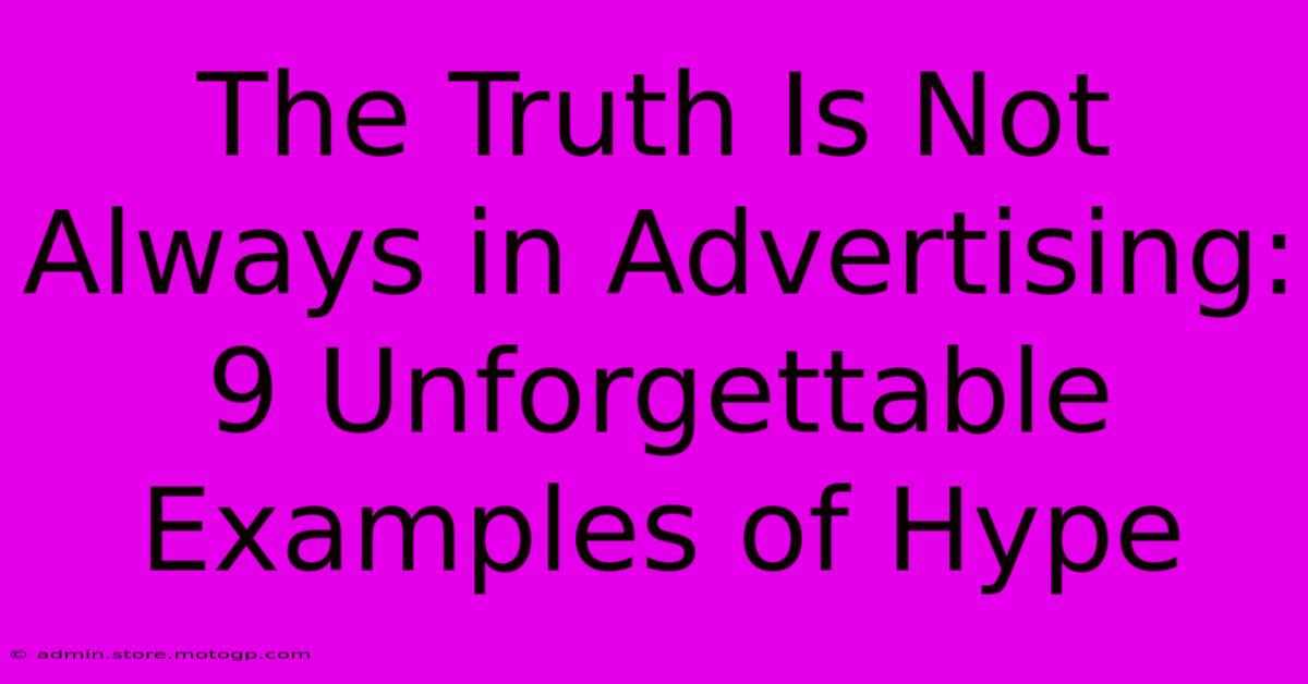 The Truth Is Not Always In Advertising: 9 Unforgettable Examples Of Hype