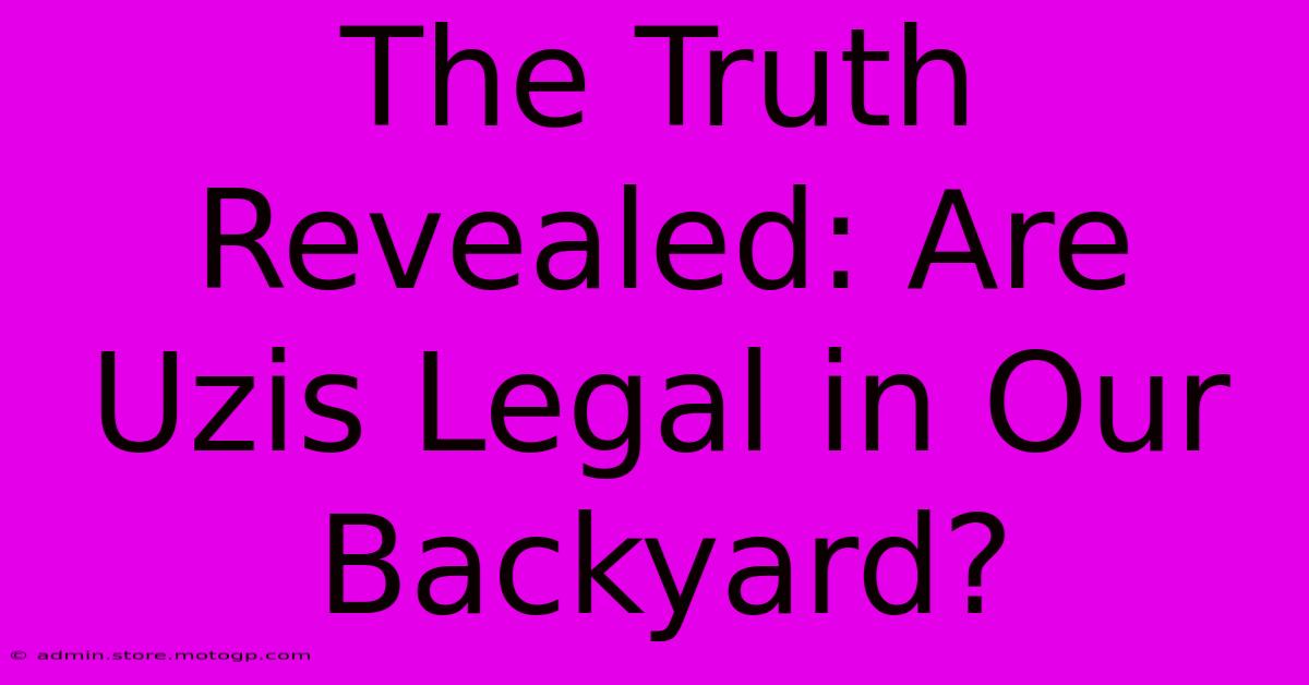 The Truth Revealed: Are Uzis Legal In Our Backyard?