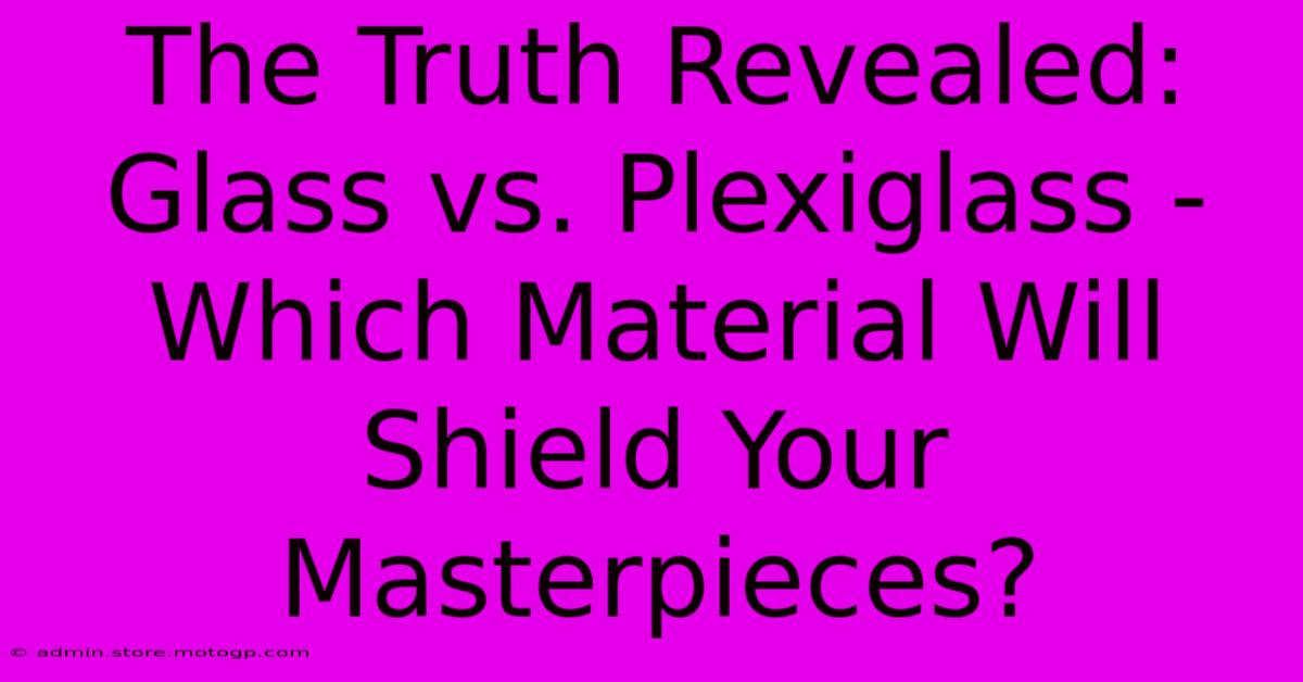 The Truth Revealed: Glass Vs. Plexiglass - Which Material Will Shield Your Masterpieces?