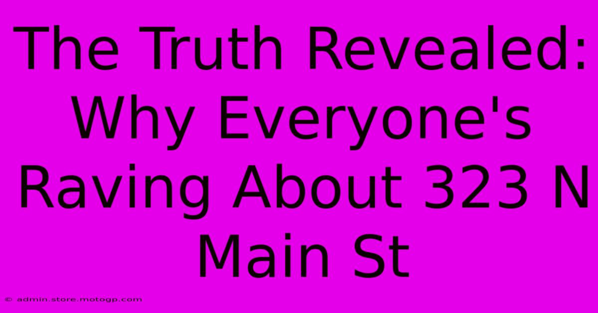 The Truth Revealed: Why Everyone's Raving About 323 N Main St