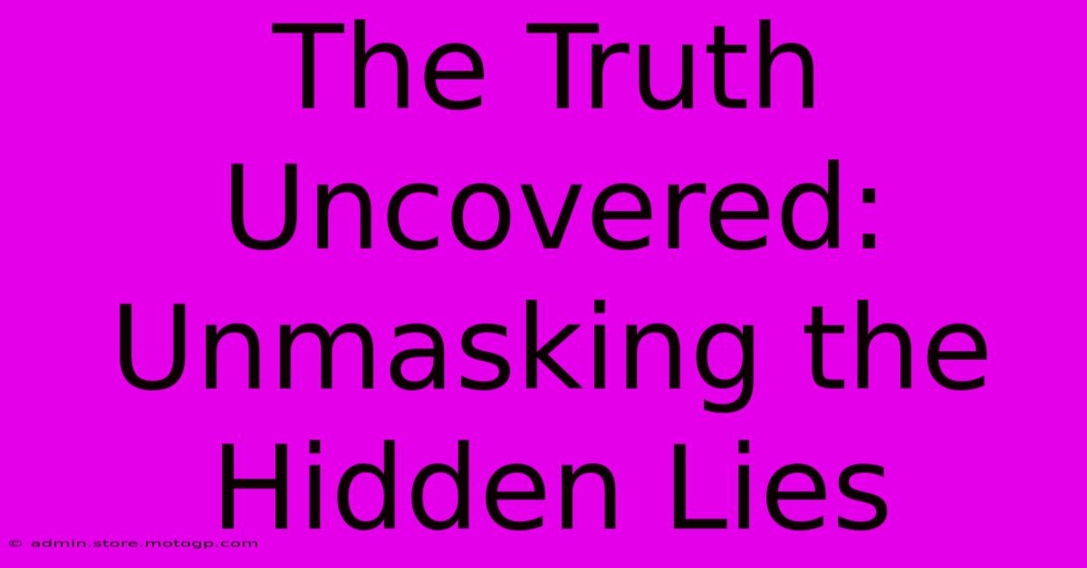 The Truth Uncovered: Unmasking The Hidden Lies