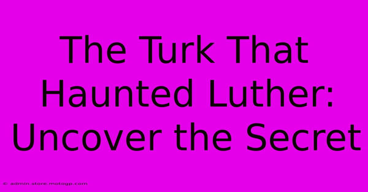 The Turk That Haunted Luther: Uncover The Secret