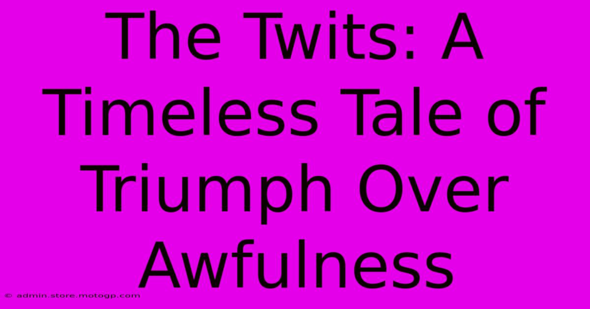 The Twits: A Timeless Tale Of Triumph Over Awfulness