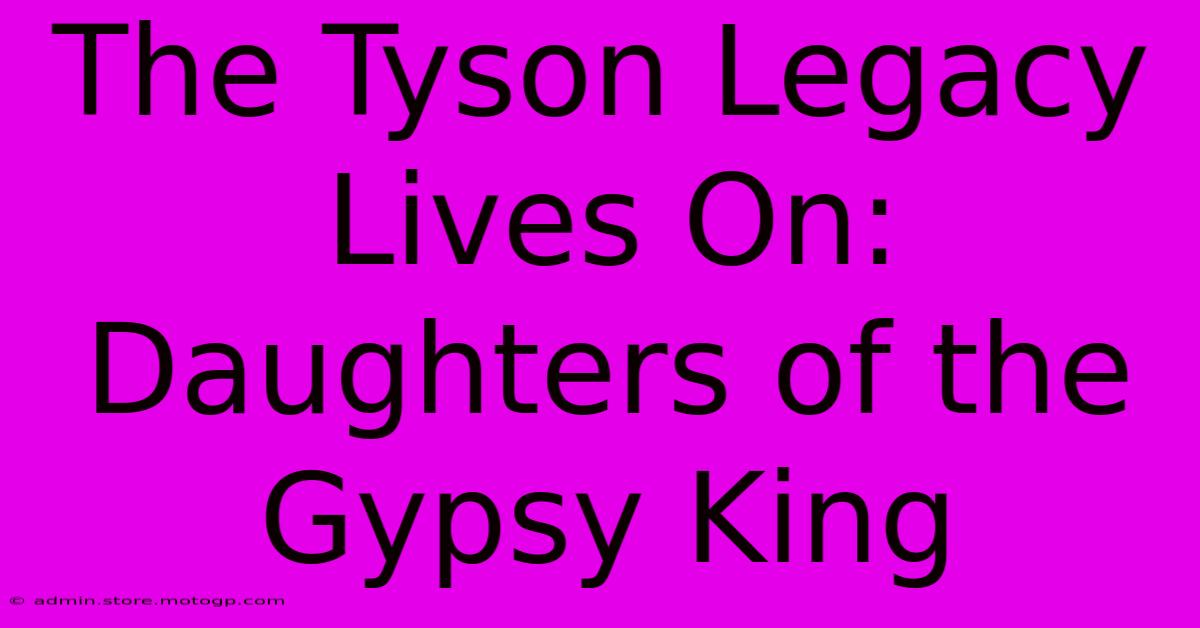 The Tyson Legacy Lives On: Daughters Of The Gypsy King