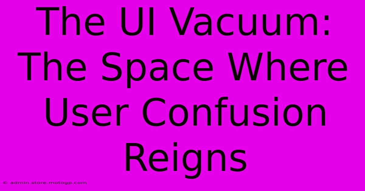 The UI Vacuum: The Space Where User Confusion Reigns