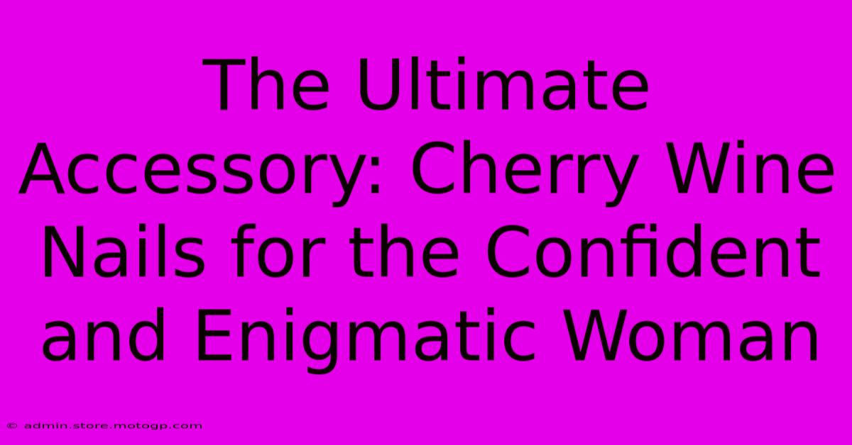 The Ultimate Accessory: Cherry Wine Nails For The Confident And Enigmatic Woman