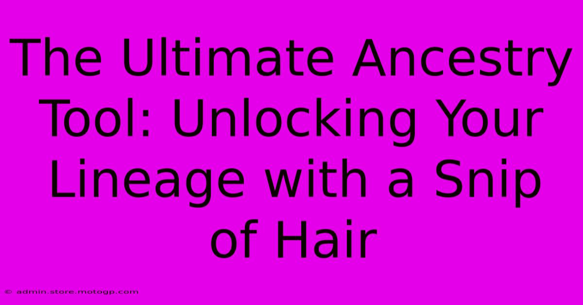 The Ultimate Ancestry Tool: Unlocking Your Lineage With A Snip Of Hair