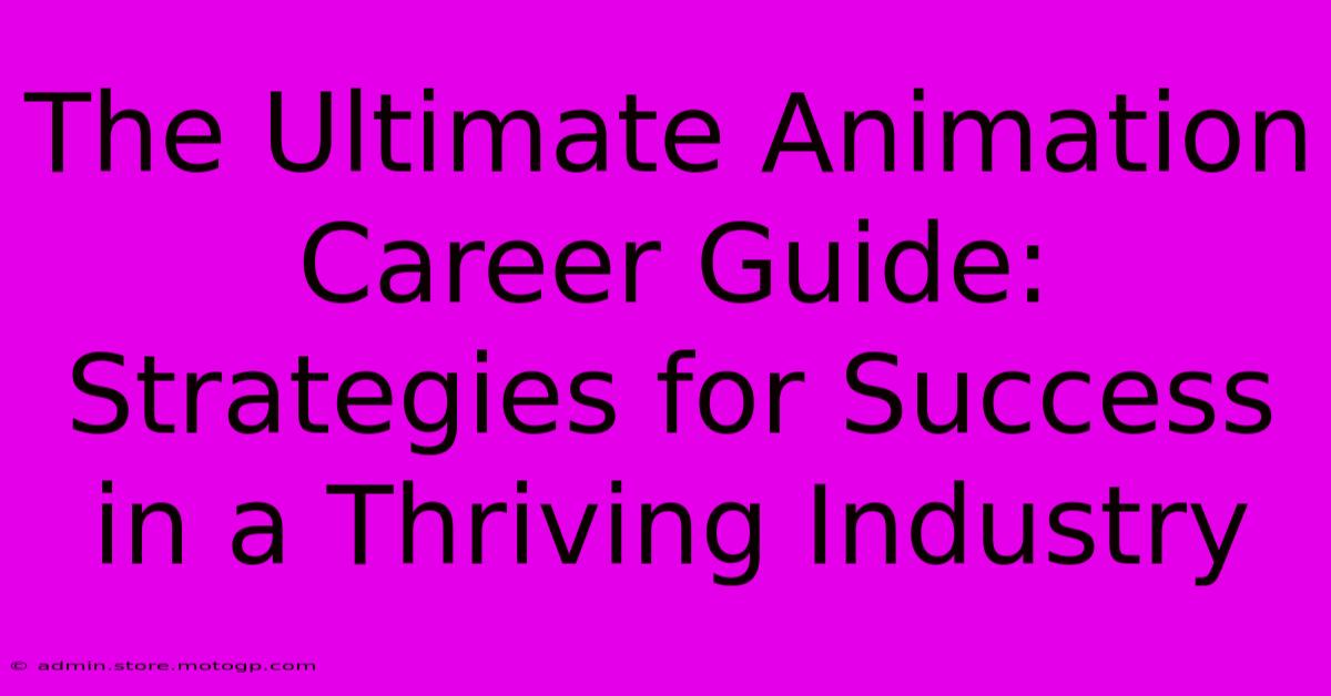 The Ultimate Animation Career Guide: Strategies For Success In A Thriving Industry