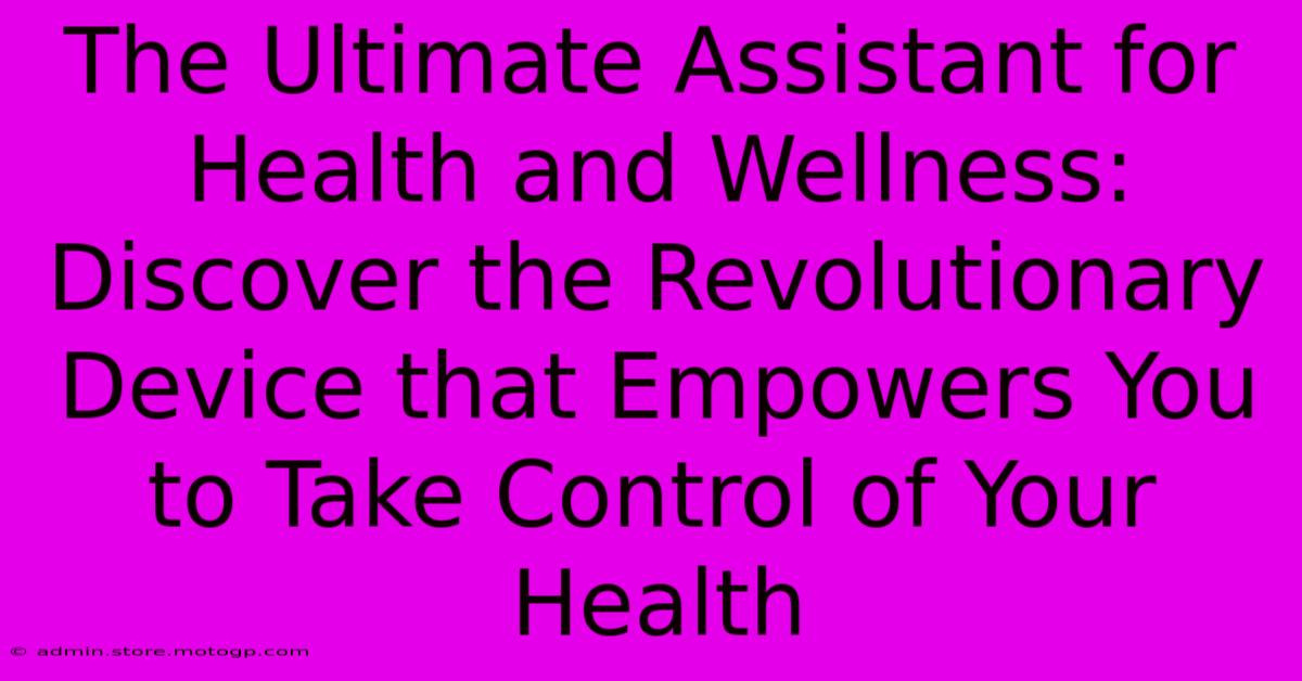 The Ultimate Assistant For Health And Wellness: Discover The Revolutionary Device That Empowers You To Take Control Of Your Health