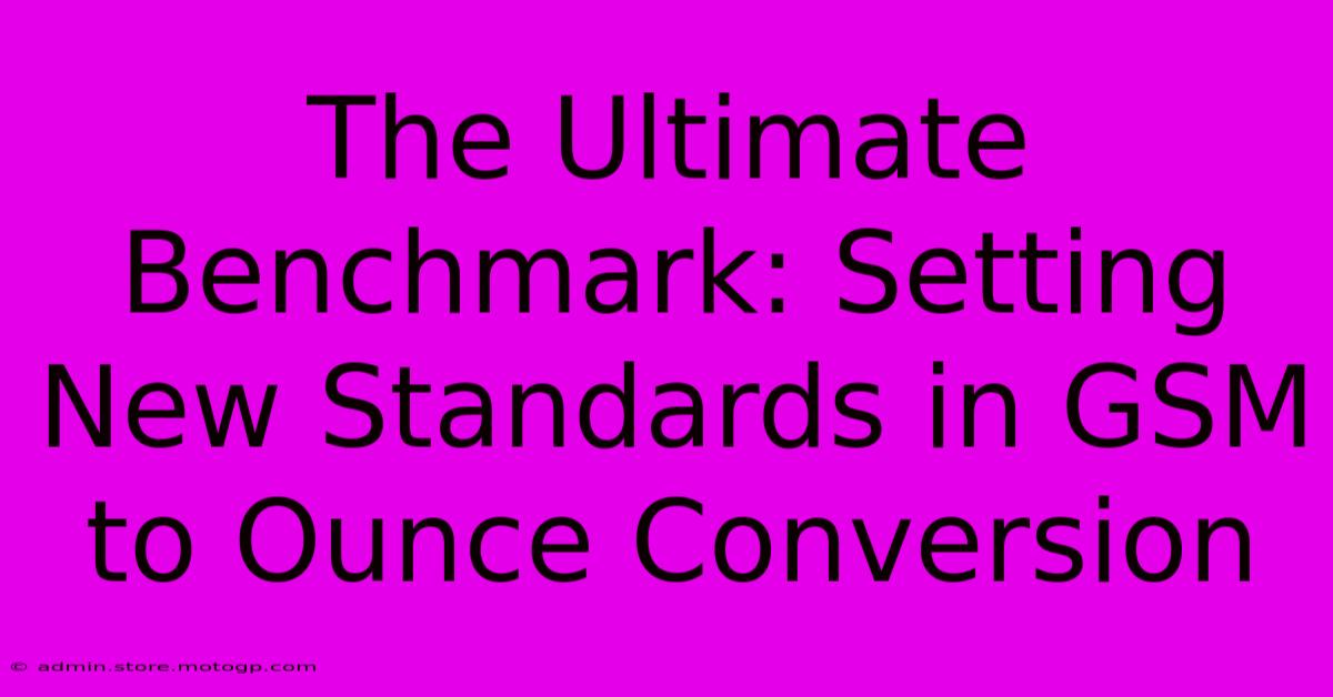 The Ultimate Benchmark: Setting New Standards In GSM To Ounce Conversion