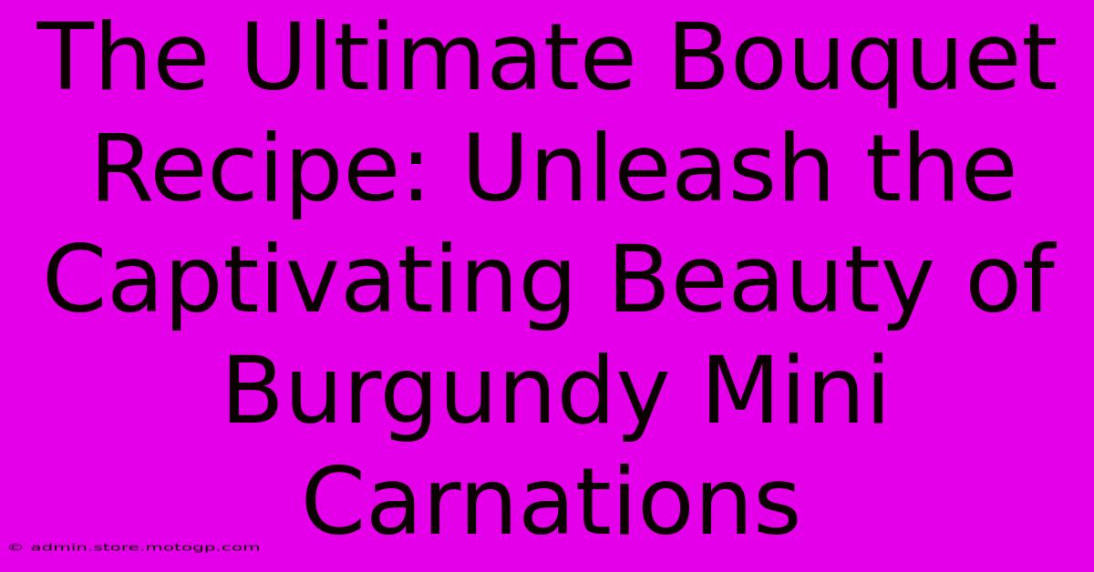 The Ultimate Bouquet Recipe: Unleash The Captivating Beauty Of Burgundy Mini Carnations