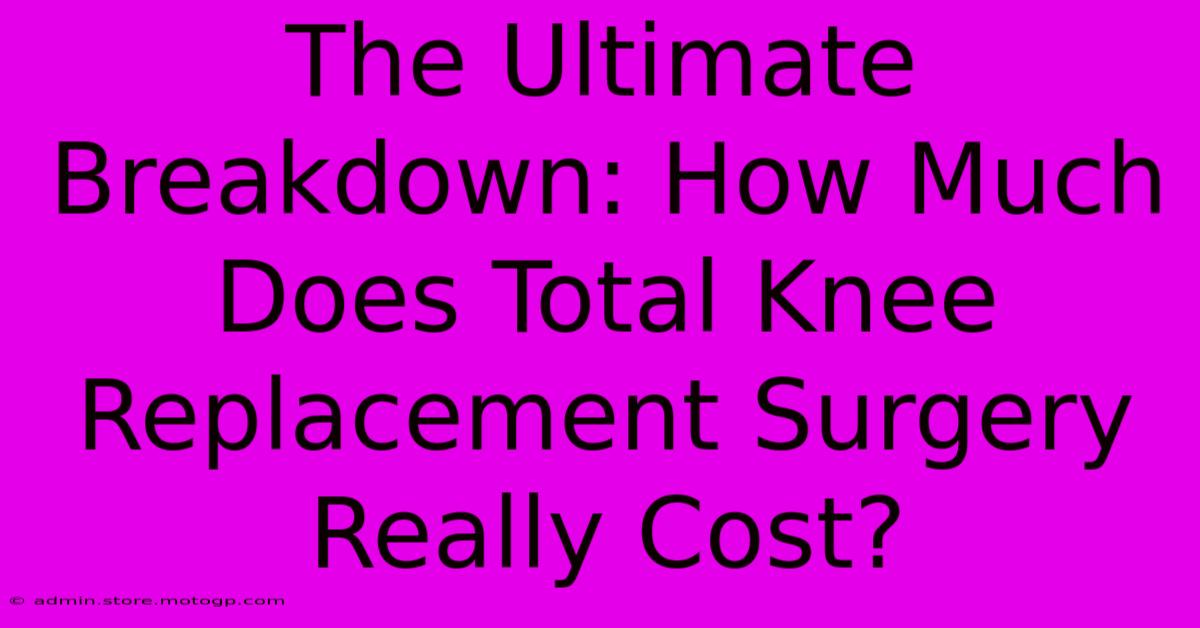 The Ultimate Breakdown: How Much Does Total Knee Replacement Surgery Really Cost?