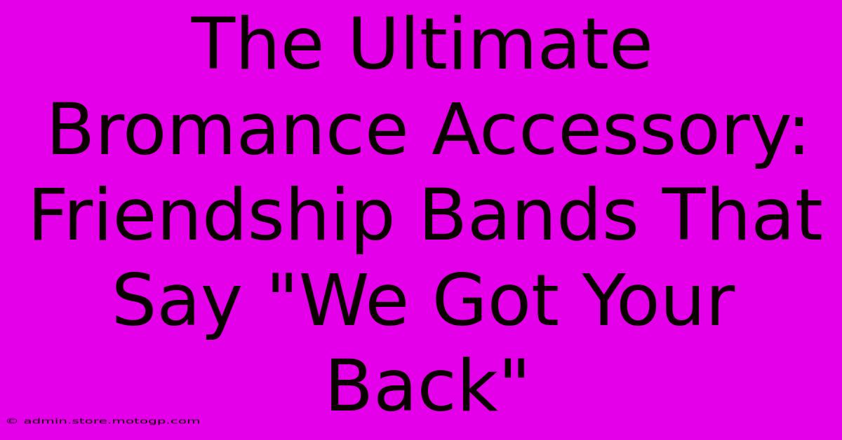 The Ultimate Bromance Accessory: Friendship Bands That Say 