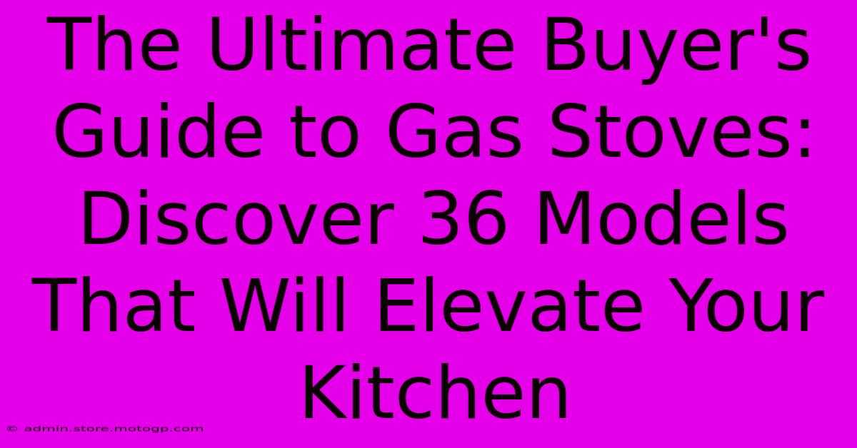 The Ultimate Buyer's Guide To Gas Stoves: Discover 36 Models That Will Elevate Your Kitchen