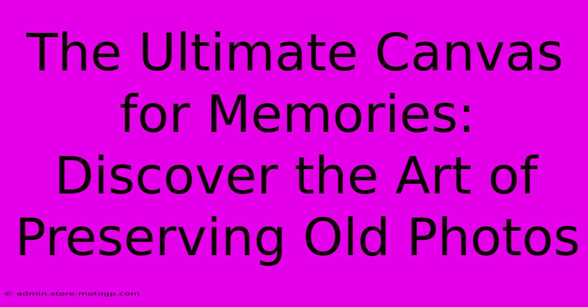 The Ultimate Canvas For Memories: Discover The Art Of Preserving Old Photos