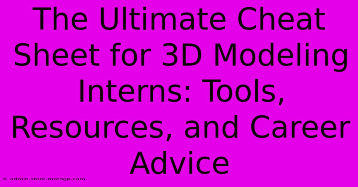 The Ultimate Cheat Sheet For 3D Modeling Interns: Tools, Resources, And Career Advice