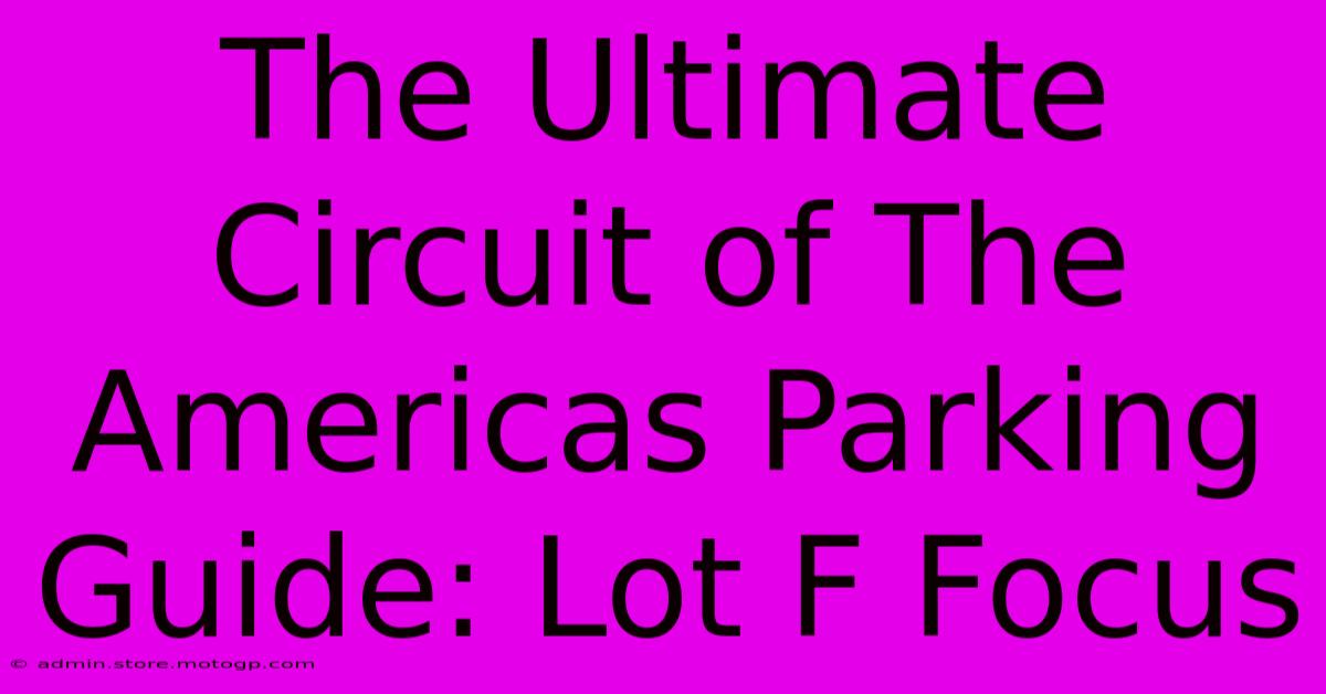 The Ultimate Circuit Of The Americas Parking Guide: Lot F Focus