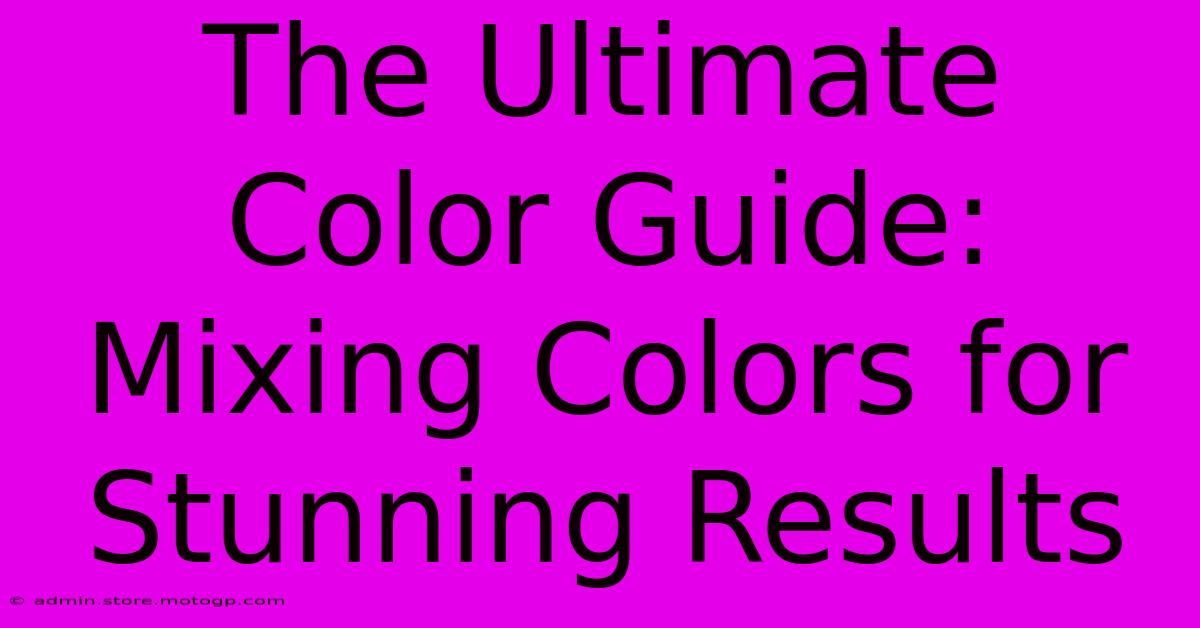 The Ultimate Color Guide: Mixing Colors For Stunning Results