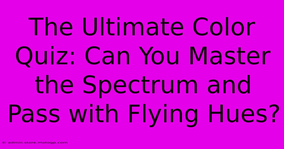 The Ultimate Color Quiz: Can You Master The Spectrum And Pass With Flying Hues?