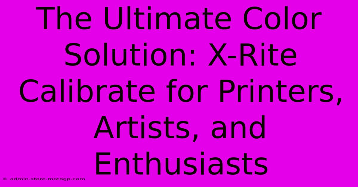 The Ultimate Color Solution: X-Rite Calibrate For Printers, Artists, And Enthusiasts