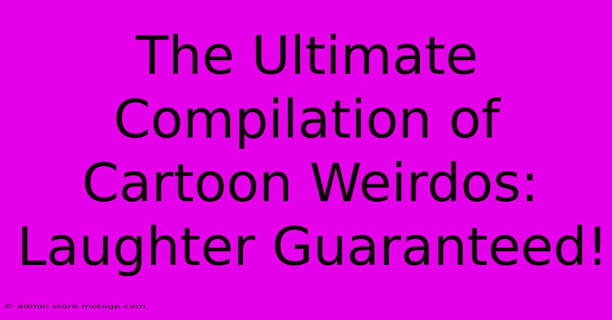 The Ultimate Compilation Of Cartoon Weirdos: Laughter Guaranteed!