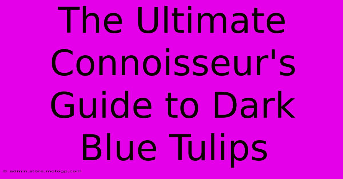 The Ultimate Connoisseur's Guide To Dark Blue Tulips