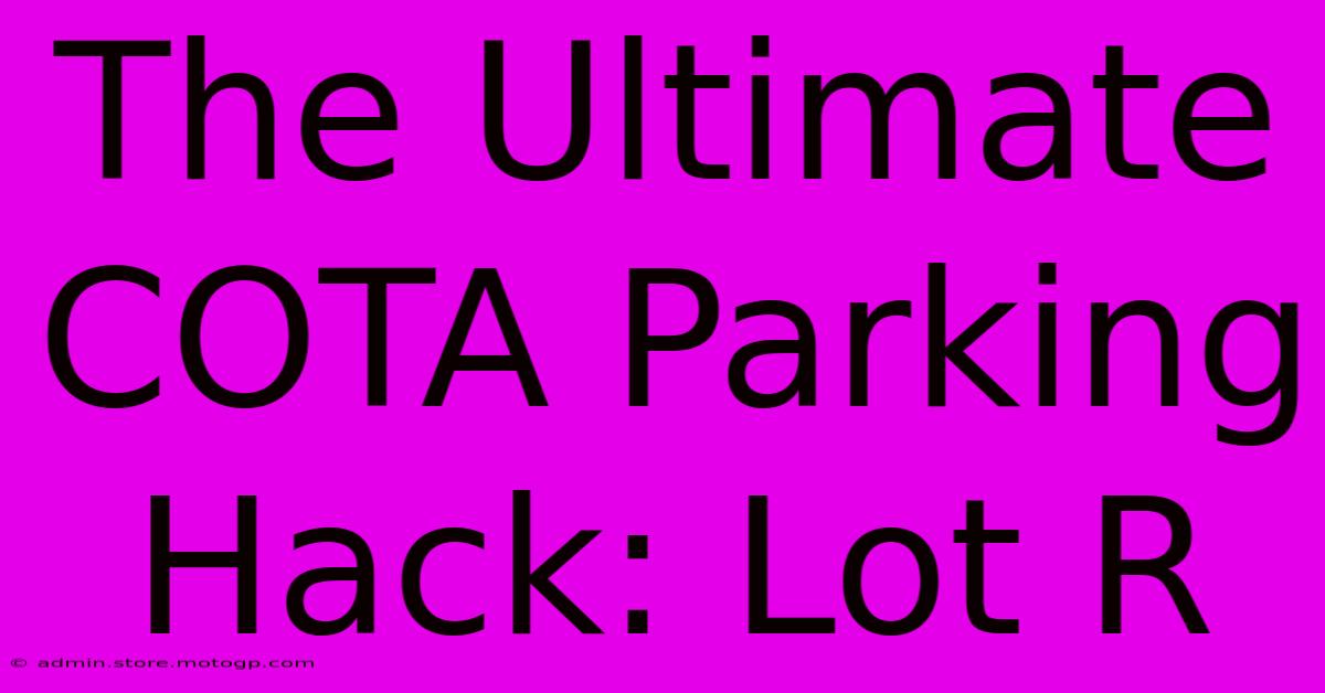 The Ultimate COTA Parking Hack: Lot R