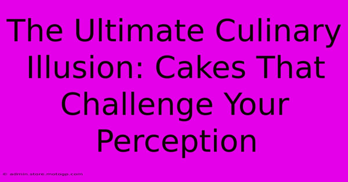 The Ultimate Culinary Illusion: Cakes That Challenge Your Perception