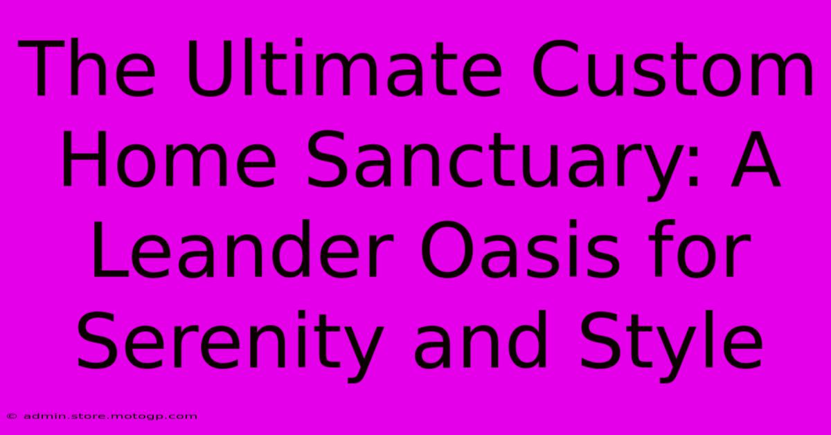 The Ultimate Custom Home Sanctuary: A Leander Oasis For Serenity And Style