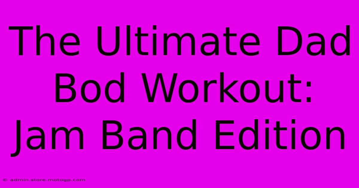 The Ultimate Dad Bod Workout:  Jam Band Edition