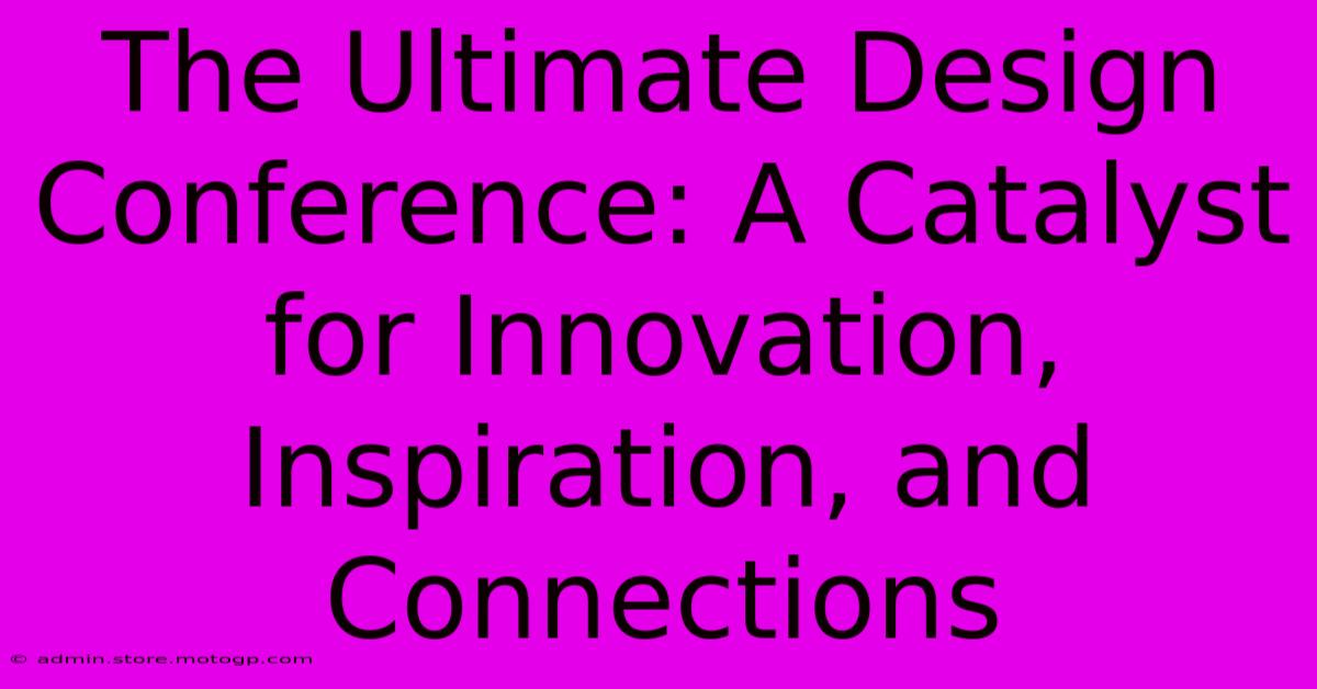 The Ultimate Design Conference: A Catalyst For Innovation, Inspiration, And Connections