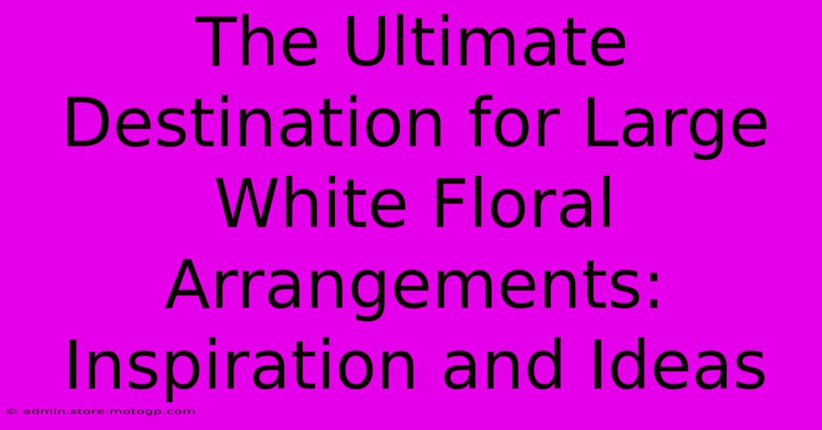 The Ultimate Destination For Large White Floral Arrangements: Inspiration And Ideas