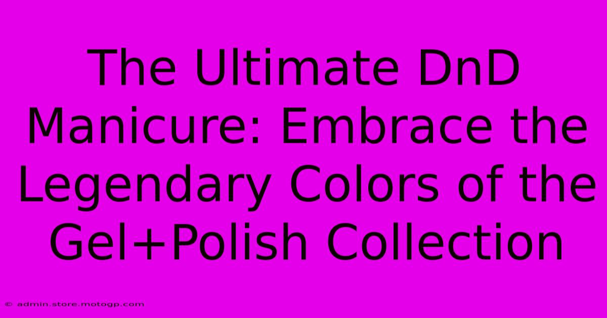 The Ultimate DnD Manicure: Embrace The Legendary Colors Of The Gel+Polish Collection