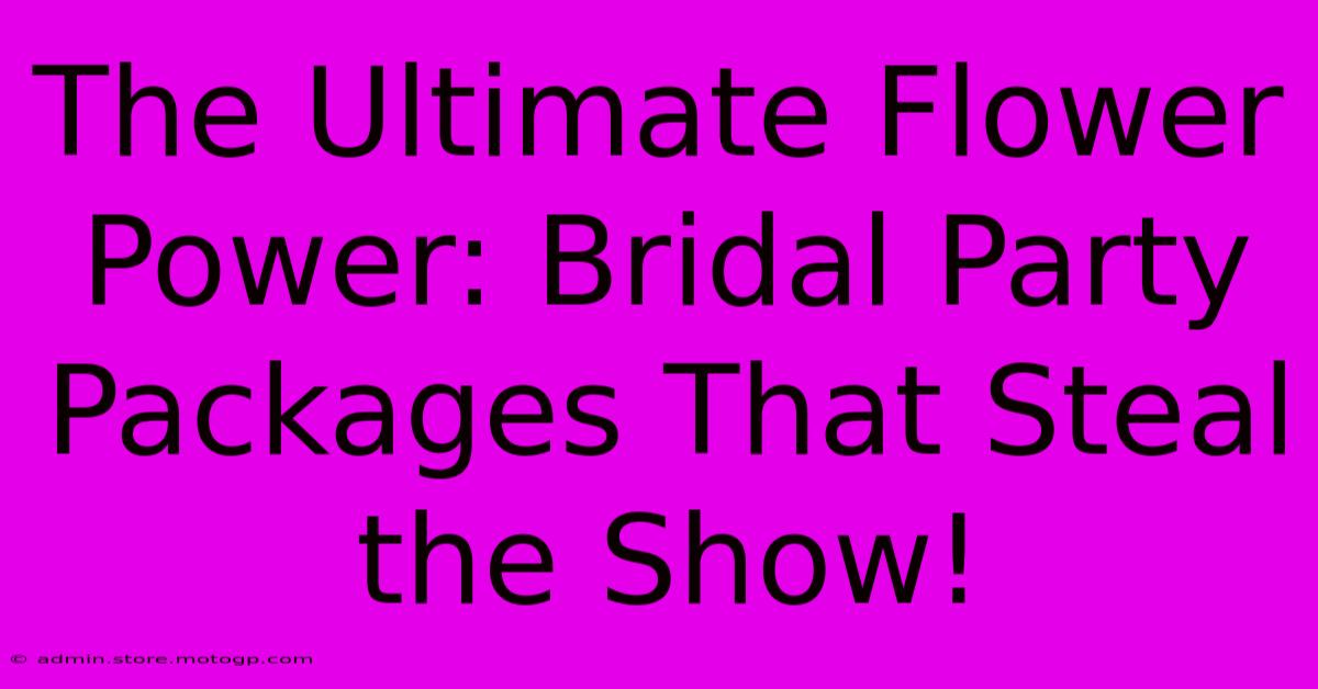 The Ultimate Flower Power: Bridal Party Packages That Steal The Show!