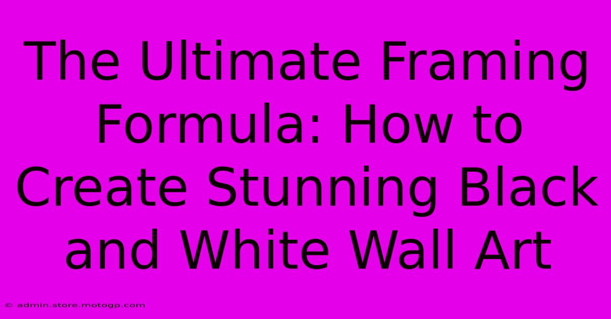 The Ultimate Framing Formula: How To Create Stunning Black And White Wall Art