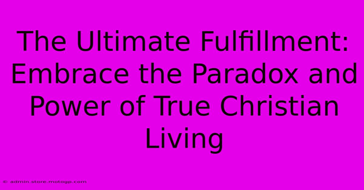 The Ultimate Fulfillment: Embrace The Paradox And Power Of True Christian Living