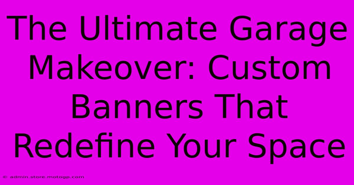 The Ultimate Garage Makeover: Custom Banners That Redefine Your Space