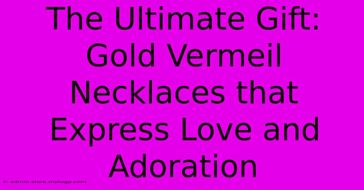 The Ultimate Gift: Gold Vermeil Necklaces That Express Love And Adoration