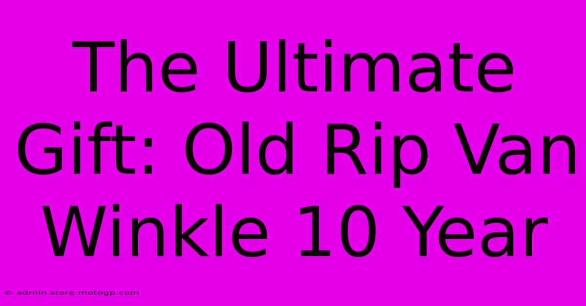 The Ultimate Gift: Old Rip Van Winkle 10 Year