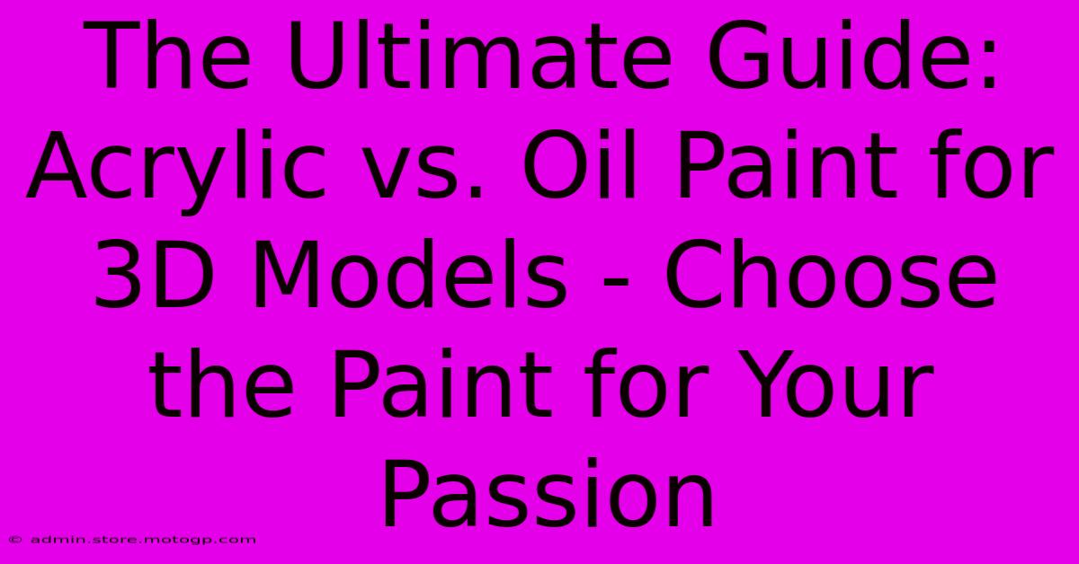 The Ultimate Guide: Acrylic Vs. Oil Paint For 3D Models - Choose The Paint For Your Passion