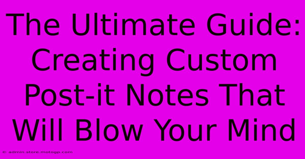 The Ultimate Guide: Creating Custom Post-it Notes That Will Blow Your Mind