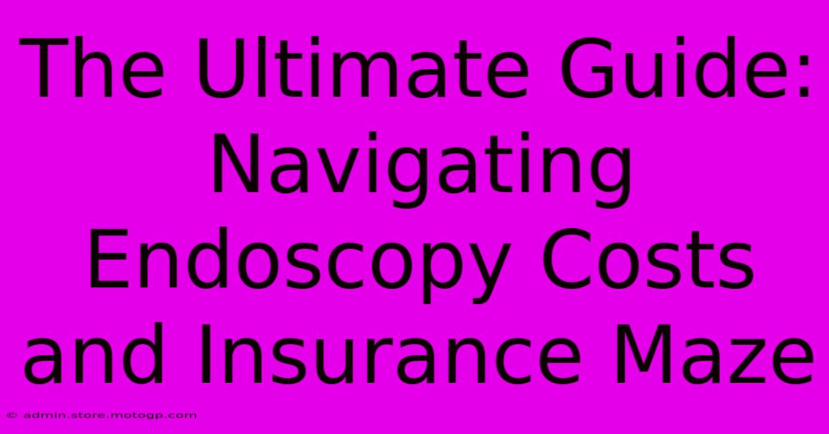 The Ultimate Guide: Navigating Endoscopy Costs And Insurance Maze