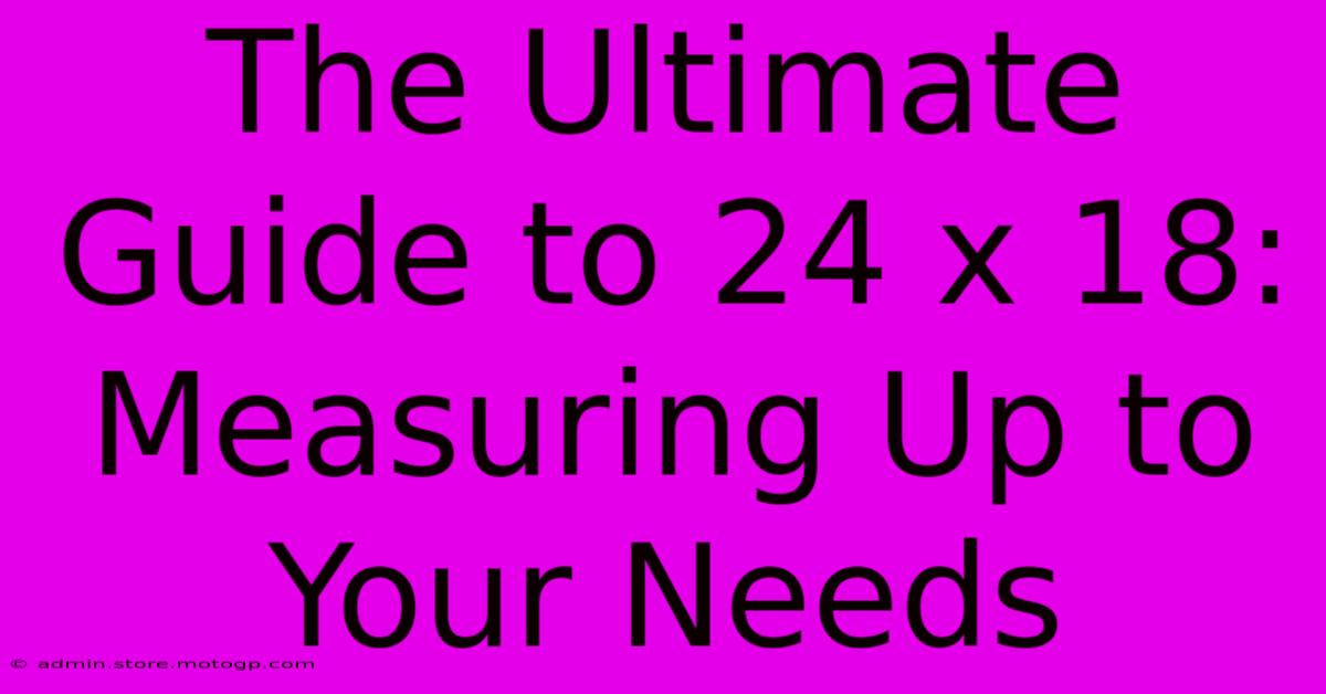 The Ultimate Guide To 24 X 18: Measuring Up To Your Needs