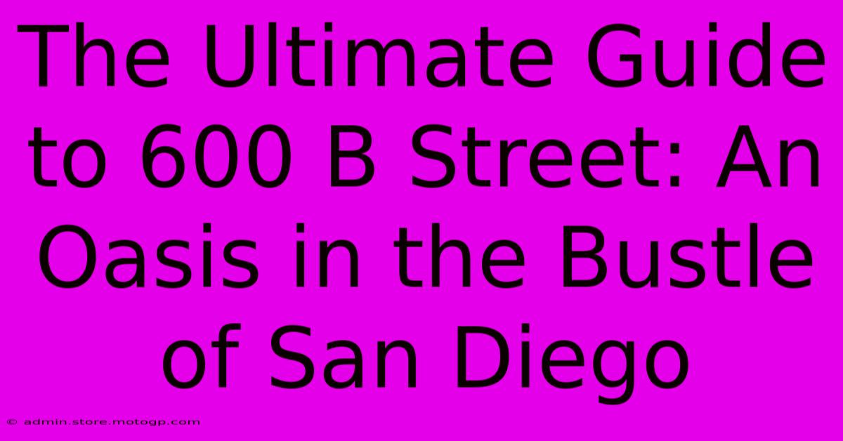 The Ultimate Guide To 600 B Street: An Oasis In The Bustle Of San Diego